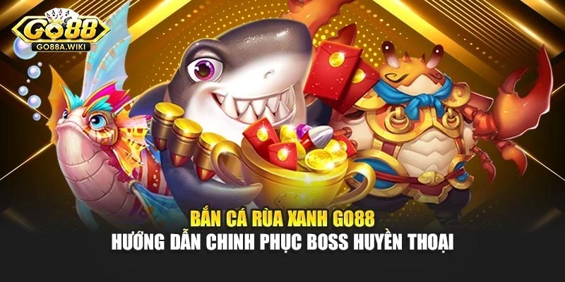 Bắn Cá Rùa Xanh Go88 – Hướng Dẫn Chinh Phục Boss Huyền Thoại