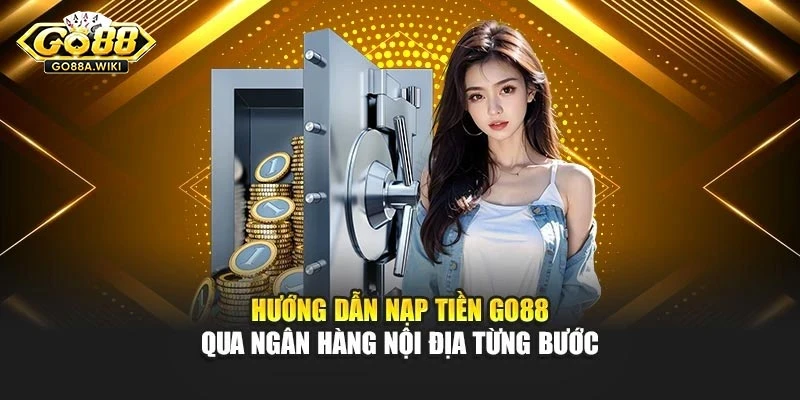 Hướng dẫn nạp tiền Go88 qua ngân hàng nội địa từng bước