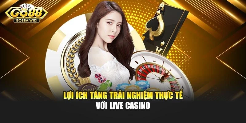 Lợi ích tăng trải nghiệm thực tế với live casino