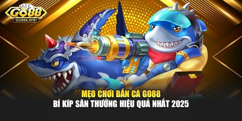 Mẹo Chơi Bắn Cá Go88 – Bí Kíp Săn Thưởng Hiệu Quả Nhất 2025