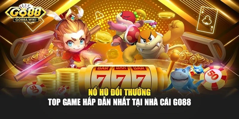 Nổ Hũ Đổi Thưởng - Top Game Hấp Dẫn Nhất Tại Nhà Cái Go88