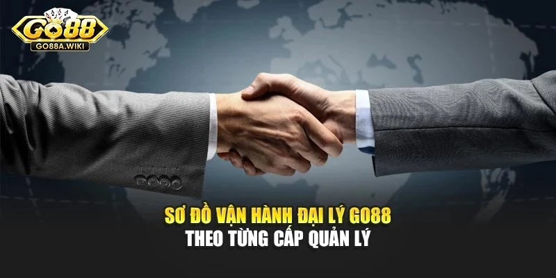 Sơ đồ vận hành Đại lý Go88 theo từng cấp quản lý