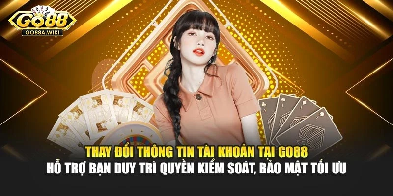 Thay đổi thông tin tài khoản tại Go88 hỗ trợ bạn duy trì quyền kiểm soát, bảo mật tối ưu