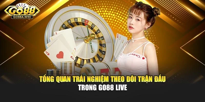 Tổng quan trải nghiệm theo dõi trận đấu trong Go88 live