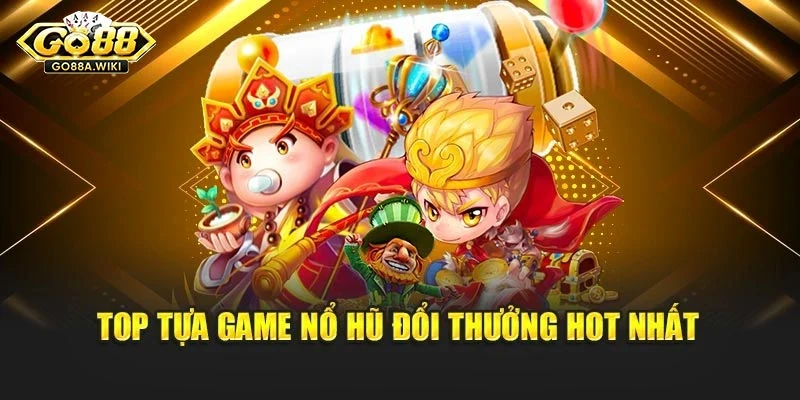 Top tựa game nổ hũ đổi thưởng hot nhất