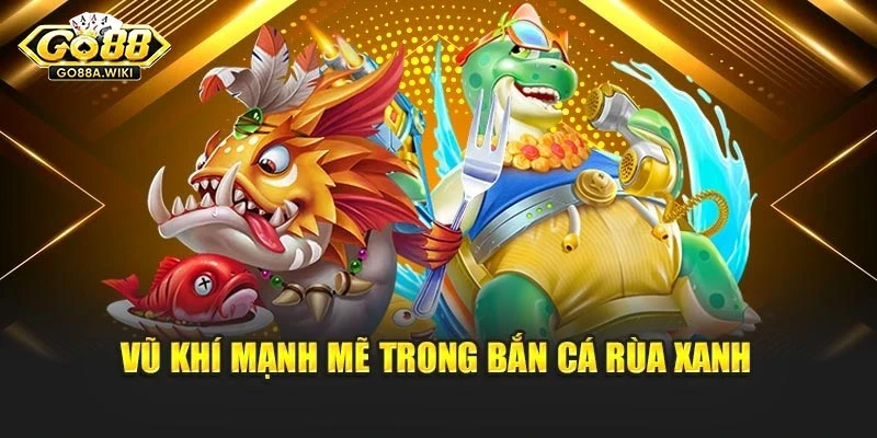 Vũ khí mạnh mẽ trong bắn cá rùa xanh