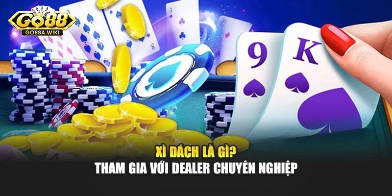 Xì dách là gì? Tham gia với dealer chuyên nghiệp